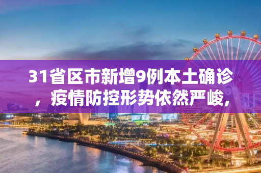 31省区市新增9例本土确诊，疫情防控形势依然严峻,31省区市新增9例本土确诊