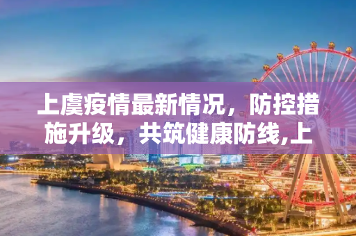 上虞疫情最新情况，防控措施升级，共筑健康防线,上虞疫情最新情况