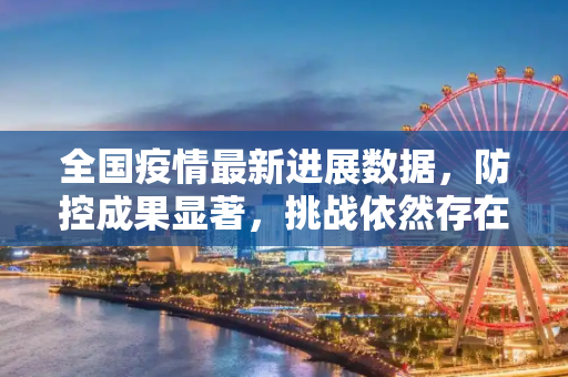 全国疫情最新进展数据，防控成果显著，挑战依然存在,全国疫情最新进展数据