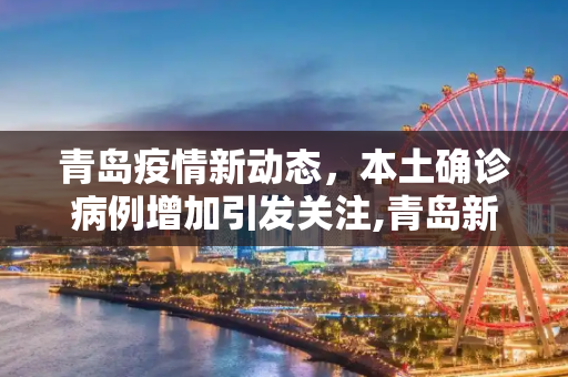 青岛疫情新动态，本土确诊病例增加引发关注,青岛新增本土确诊